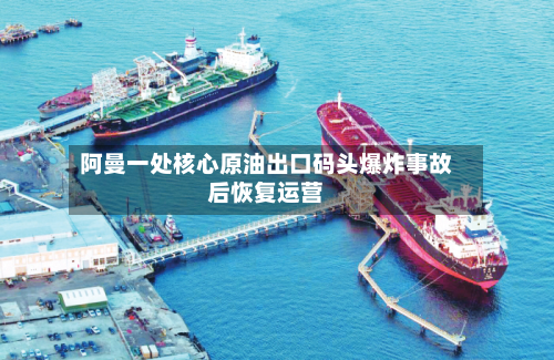 阿曼一处核心原油出口码头爆炸事故后恢复运营