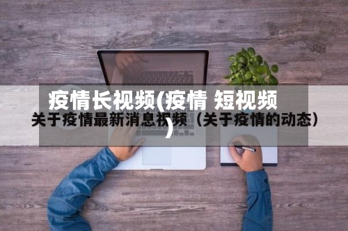 疫情长视频(疫情 短视频)