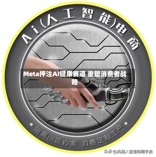 Meta押注AI健康赛道 重塑消费者战略-第3张图片