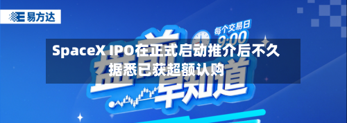 SpaceX IPO在正式启动推介后不久据悉已获超额认购-第3张图片