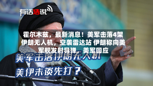 霍尔木兹	，最新消息！美军击落4架伊朗无人机，空袭雷达站 伊朗称向美军舰发射导弹，美军回应-第2张图片