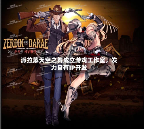 派拉蒙天空之舞成立游戏工作室，发力自有IP开发-第3张图片