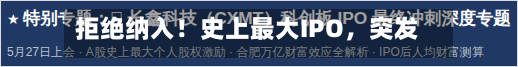 拒绝纳入！史上最大IPO	，突发！-第3张图片