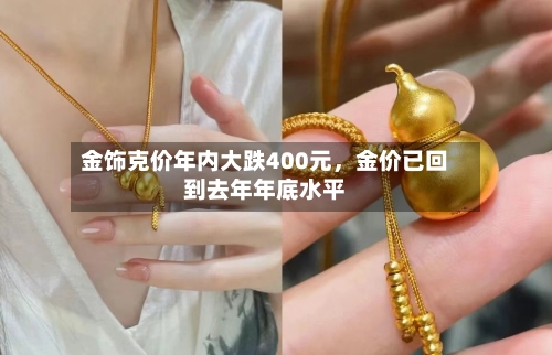 金饰克价年内大跌400元，金价已回到去年年底水平-第2张图片
