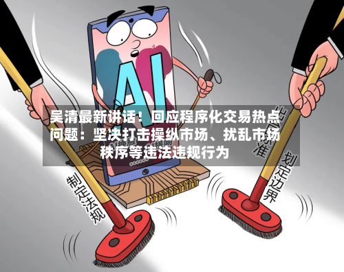吴清最新讲话！回应程序化交易热点问题：坚决打击操纵市场	、扰乱市场秩序等违法违规行为-第2张图片