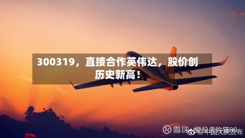 300319，直接合作英伟达	，股价创历史新高！-第3张图片
