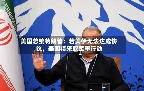 美国总统特朗普：若美伊无法达成协议	，美国将采取军事行动-第2张图片