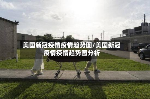 美国新冠疫情疫情趋势图/美国新冠疫情疫情趋势图分析