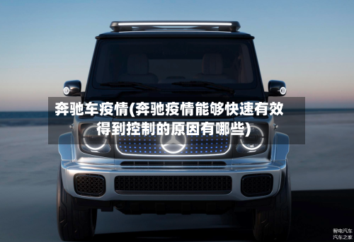 奔驰车疫情(奔驰疫情能够快速有效得到控制的原因有哪些)