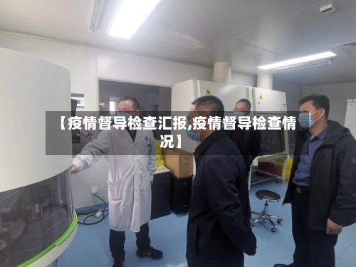 【疫情督导检查汇报,疫情督导检查情况】