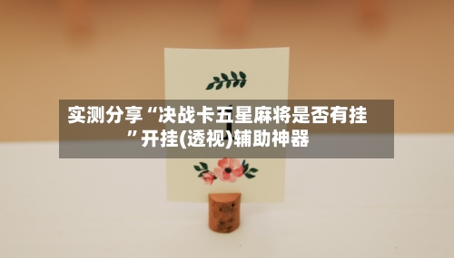 实测分享“决战卡五星麻将是否有挂”开挂(透视)辅助神器