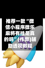 推荐一款“微信小程序微乐麻将有挂是真的吗”(作弊)辅助透视教程