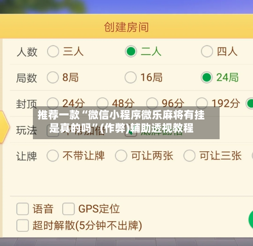 推荐一款“微信小程序微乐麻将有挂是真的吗”(作弊)辅助透视教程-第3张图片