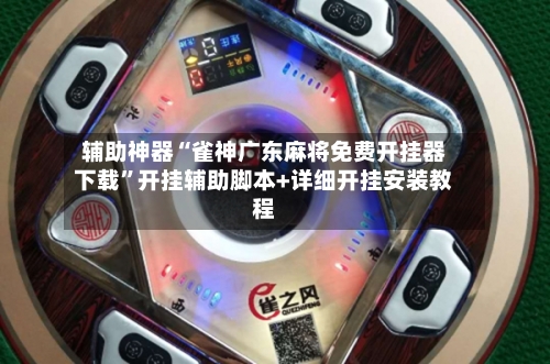 辅助神器“雀神广东麻将免费开挂器下载”开挂辅助脚本+详细开挂安装教程