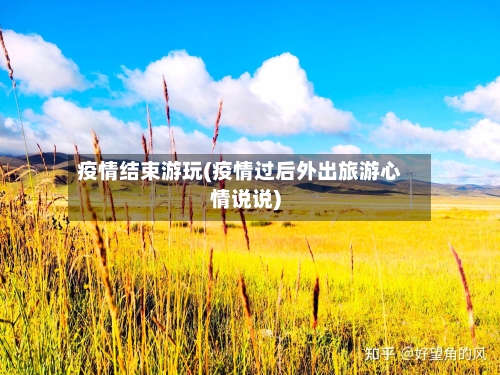 疫情结束游玩(疫情过后外出旅游心情说说)