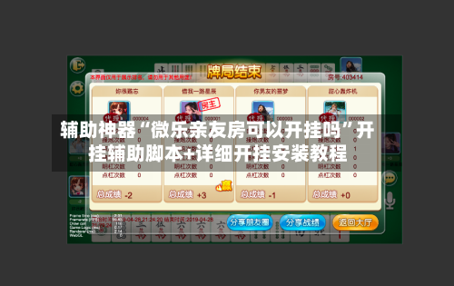 辅助神器“微乐亲友房可以开挂吗”开挂辅助脚本+详细开挂安装教程
