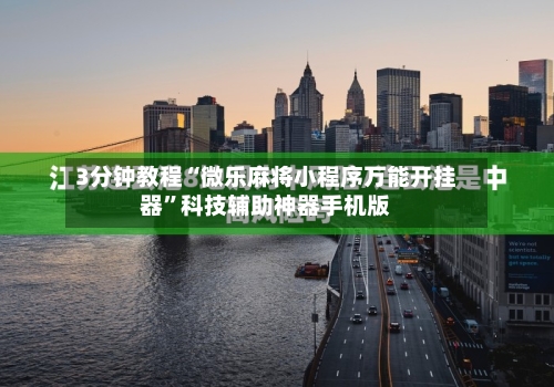3分钟教程“微乐麻将小程序万能开挂器”科技辅助神器手机版