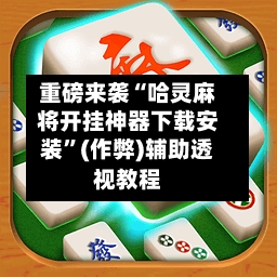 重磅来袭“哈灵麻将开挂神器下载安装”(作弊)辅助透视教程-第2张图片