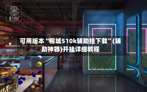 可用版本“榕城510k辅助挂下载”(辅助神器)开挂详细教程