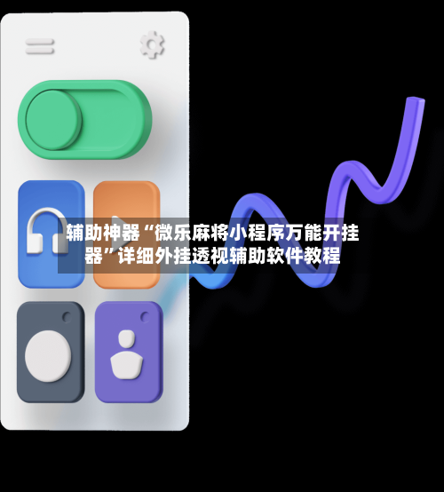 辅助神器“微乐麻将小程序万能开挂器”详细外挂透视辅助软件教程-第3张图片