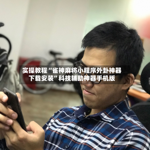 实操教程“雀神麻将小程序外卦神器下载安装”科技辅助神器手机版-第3张图片