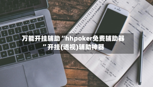万能开挂辅助“hhpoker免费辅助器”开挂(透视)辅助神器