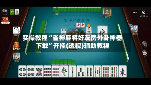 实操教程“雀神麻将好友房外卦神器下载”开挂(透视)辅助教程-第2张图片