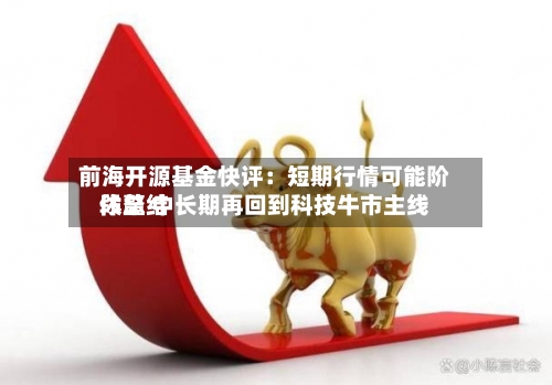 前海开源基金快评:短期行情可能阶段总结
休整 中长期再回到科技牛市主线-第3张图片