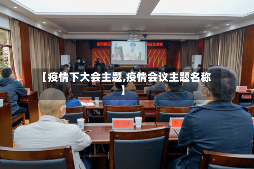 【疫情下大会主题,疫情会议主题名称】