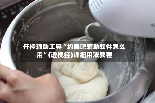 开挂辅助工具“约局吧辅助软件怎么用	”(透视挂)详细用法教程-第3张图片