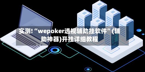 实测!“wepoker透视辅助挂软件”(辅助神器)开挂详细教程-第2张图片