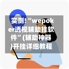 实测!“wepoker透视辅助挂软件”(辅助神器)开挂详细教程