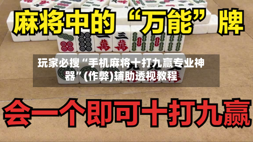 玩家必搜“手机麻将十打九赢专业神器”(作弊)辅助透视教程