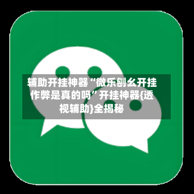 辅助开挂神器“微乐刨幺开挂作弊是真的吗”开挂神器{透视辅助}全揭秘-第2张图片