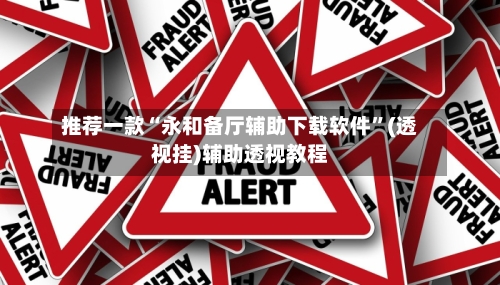 推荐一款“永和备厅辅助下载软件”(透视挂)辅助透视教程