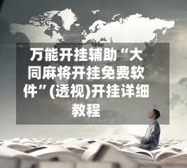 万能开挂辅助“大同麻将开挂免费软件”(透视)开挂详细教程-第3张图片