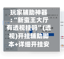 玩家辅助神器:“新蛮王大厅有透视挂吗”(透视)开挂辅助脚本+详细开挂安装教程