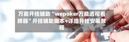 万能开挂辅助“wepoker万能透视看牌器”开挂辅助脚本+详细开挂安装教程