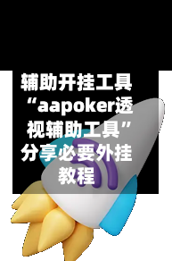 辅助开挂工具“aapoker透视辅助工具”分享必要外挂教程