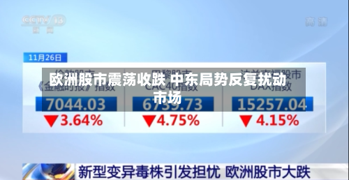 欧洲股市震荡收跌 中东局势反复扰动市场-第2张图片