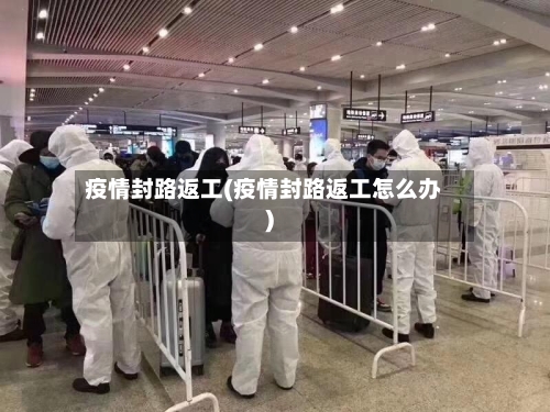 疫情封路返工(疫情封路返工怎么办)-第2张图片