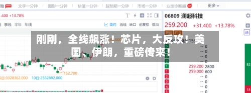 刚刚，全线飙涨！芯片，大反攻！美国	、伊朗	，重磅传来！-第3张图片
