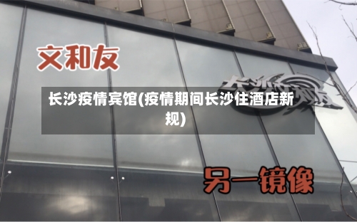 长沙疫情宾馆(疫情期间长沙住酒店新规)