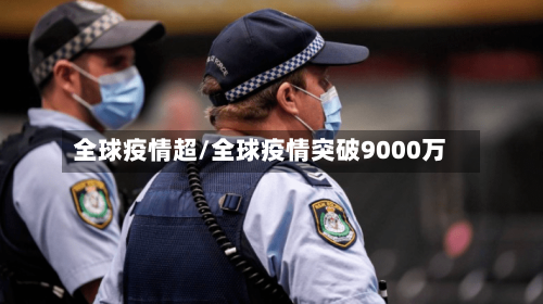 全球疫情超/全球疫情突破9000万