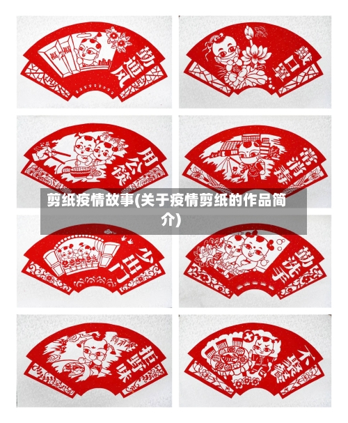 剪纸疫情故事(关于疫情剪纸的作品简介)