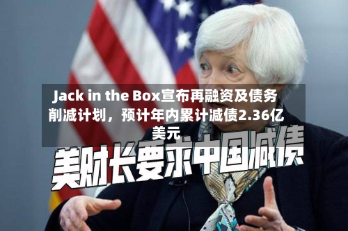 Jack in the Box宣布再融资及债务削减计划	，预计年内累计减债2.36亿美元-第2张图片