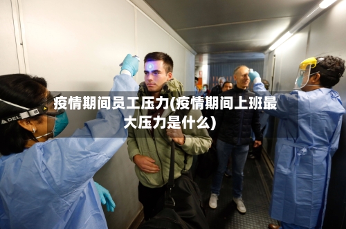 疫情期间员工压力(疫情期间上班最大压力是什么)