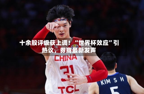 十余股评级获上调！“世界杯效应”引热议，券商最新发声-第3张图片