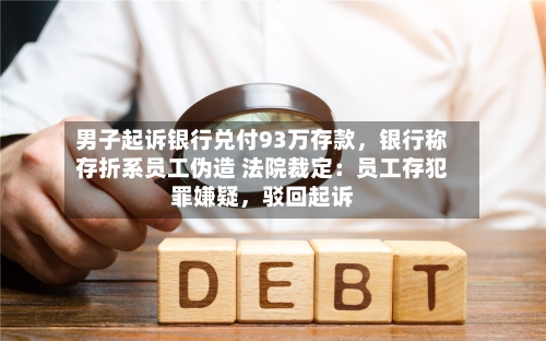 男子起诉银行兑付93万存款，银行称存折系员工伪造 法院裁定：员工存犯罪嫌疑	，驳回起诉-第2张图片