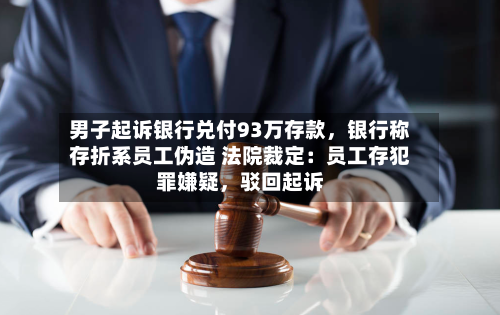 男子起诉银行兑付93万存款，银行称存折系员工伪造 法院裁定：员工存犯罪嫌疑，驳回起诉